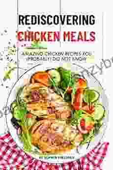 Rediscovering Chicken Meals: Amazing Chicken Recipes You (Probably) Did Not Know