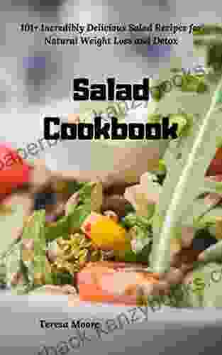 Salad Cookbook: 101+ Incredibly Delicious Salad Recipes For Natural Weight Loss And Detox (Delicious Recipes 16)