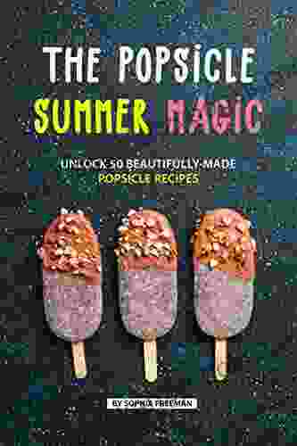 The Popsicle Summer Magic: Unlock 50 Beautifully Made Popsicle Recipes