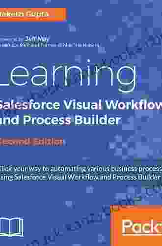 Learning Salesforce Visual Workflow And Process Builder Second Edition: Flows And Automation For Enhanced Business Productivity