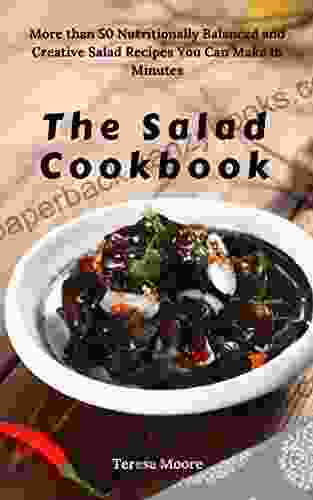 The Salad Cookbook: More Than 50 Nutritionally Balanced And Creative Salad Recipes You Can Make In Minutes (Quick And Easy Natural Food 75)