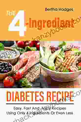 The 4 Ingredient Diabetes Recipe: Easy Fast And Tasty Recipes Using Only 4 Ingredients Or Even Less