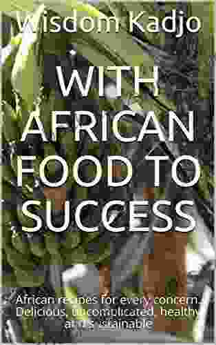 With African Food To Success: African Recipes For Every Concern Delicious Uncomplicated Healthy And Sustainable