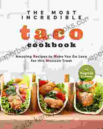 The Most Incredible Taco Cookbook: Amazing Recipes To Make You Go Loco For This Mexican Treat