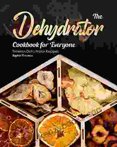 The Dehydrator Cookbook For Everyone: Timeless Dehydrator Recipes