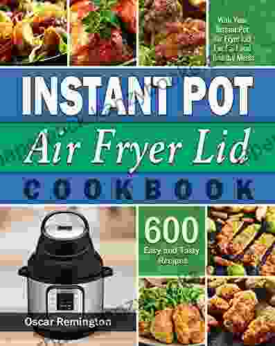 Instant Pot Air Fryer Lid Cookbook: 600 Easy and Tasty Recipes With Your Instant Pot Air Fryer Lid For Fast and Healthy Meals