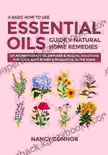 A Basic How To Use Essential Oils Guide To Natural Home Remedies: 125 Aromatherapy Oil Diffuser Healing Solutions For Dogs Bath Bombs Mosquitos In Recipes And Natural Home Remedies 4)