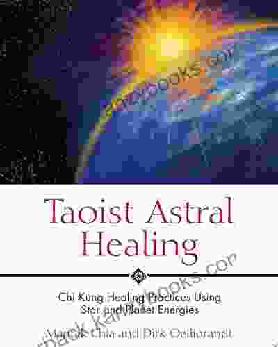 Taoist Astral Healing: Chi Kung Healing Practices Using Star And Planet Energies