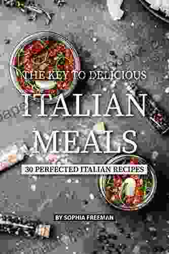 The Key To Delicious Italian Meals: 30 Perfected Italian Recipes