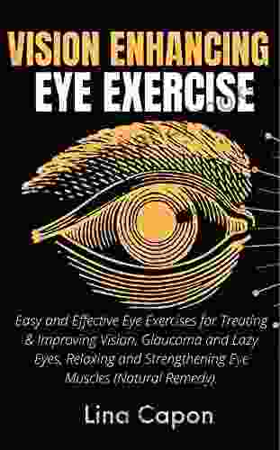 Vision Enhancing Eye Exercise: Easy And Effective Eye Exercises For Treating Improving Vision Glaucoma And Lazy Eyes Relaxing And Strengthening Eye Muscles (Natural Remedy)