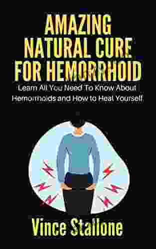 AMAZING NATURAL CURE FOR HEMORRHOID: Learn All You Need To Know About Hemorrhoids And How To Heal Yourself