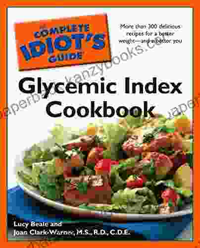 The Complete Idiot S Guide Glycemic Index Cookbook: More Than 300 Delicious Recipes For A Better Weight And A Better You (Complete Idiot S Guide To)