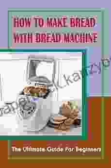 How To Make Bread With Bread Machine: The Ultimate Guide For Beginners