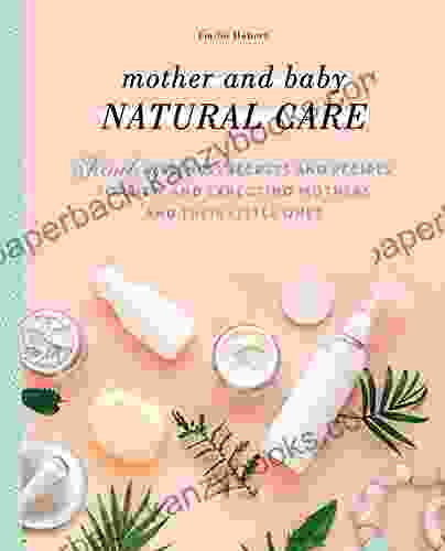 Mother And Baby Natural Care: French Wellness Secrets And Recipes For New And Expecting Mothers And Their Little Ones