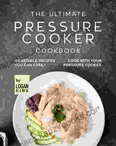 The Ultimate Pressure Cooker Cookbook: Incredible Recipes You Can Easily Cook with Your Pressure Cooker