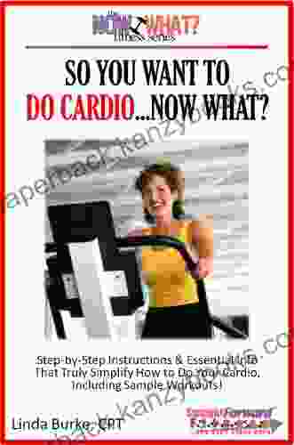 So You Want To Do Cardio Now What? Step By Step Instructions Essential Info That Truly Simplify How To Do Cardio Including Sample Workouts (The Now What? Fitness 2)