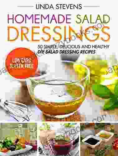 Homemade Salad Dressings: 50 Simple Delicious And Healthy DIY Salad Dressing Recipes