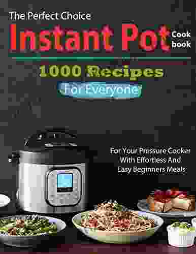 The Perfect Choice Instant Pot Cookbook 1000 Recipes For Everyone For Your Pressure Cooker With Effortless And Easy Beginners Meals