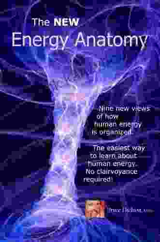 The New Energy Anatomy: Nine New Views Of Human Energy No Clairvoyance Required The Easiest Way To Learn Human Energy (Best Practices In Energy Medicine 11)