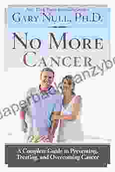 No More Cancer: A Complete Guide To Preventing Treating And Overcoming Cancer