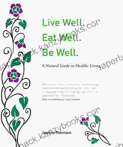 Live Well Eat Well Be Well : A Guide To Natural And Healthy Living