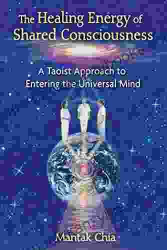 The Healing Energy Of Shared Consciousness: A Taoist Approach To Entering The Universal Mind