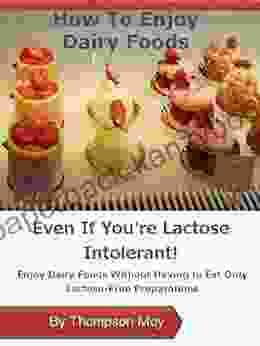 How To Enjoy Dairy Foods Even If You Re Lactose Intolerant: Enjoy Dairy Foods Without Having To Eat Only Lactose Free Preparations (Living With Lactose Intolerance)