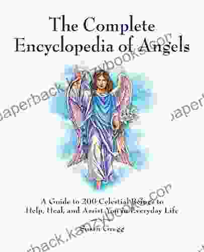 The Complete Encyclopedia Of Angels: A Guide To 200 Celestial Beings To Help Heal And Assist You In Everyday Life