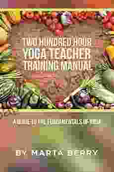 Two Hundred Hour Yoga Teacher Training Manual: A Guide To The Fundamentals Of Yoga