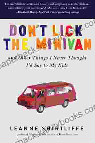 Don T Lick The Minivan: And Other Things I Never Thought I D Say To My Kids