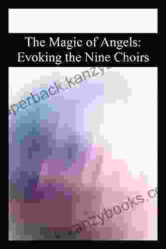 The Magic Of Angels: Evoking The Nine Choirs