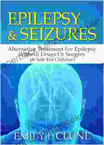 Epilepsy And Seizures: Alternative Treatment For Epilepsy Without Drugs Or Surgery