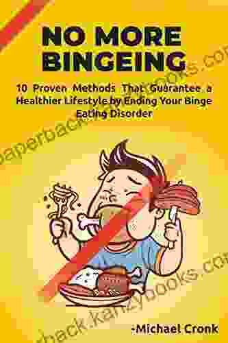 No More Bingeing: 10 Proven Methods That Guarantee A Healthier Lifestyle By Ending Your Binge Eating Disorder