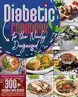 Diabetic Cookbook For The Newly Diagnosed: The Complete Diabetic Cookbook For Beginners 2024 With 300+ Healthy Tasty Recipes To Manage Diabetes Improve Your Health Enjoy A Healthier Lifestyle