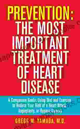 Prevention: The Most Important Treatment Of Heart Disease: A Companion Guide: Using Diet And Exercise To Reduce Your Risk Of A Heart Attack Angioplasty Or Bypass Surgery