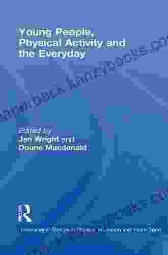 Young People Physical Activity And The Everyday (Routledge Studies In Physical Education And Youth Sport)