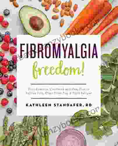 Fibromyalgia Freedom : Your Essential Cookbook And Meal Plan To Relieve Pain Clear Brain Fog And Fight Fatigue