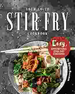 Your Go To Stir Fry Cookbook: Easy Effortless Stir Fry Cooking