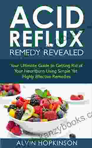 Acid Reflux Remedy Revealed: Your Ultimate Guide To Getting Rid Of Your Heartburn Using Simple Yet Highly Effective Remedies